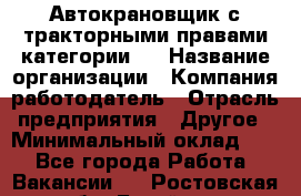 Автокрановщик с тракторными правами категории D › Название организации ­ Компания-работодатель › Отрасль предприятия ­ Другое › Минимальный оклад ­ 1 - Все города Работа » Вакансии   . Ростовская обл.,Батайск г.